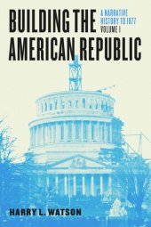 book Building the American Republic, Volume 1: A Narrative History to 1877