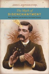 book The Myth of Disenchantment: Magic, Modernity, and the Birth of the Human Sciences