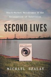 book Second Lives: Black-Market Melodramas and the Reinvention of Television