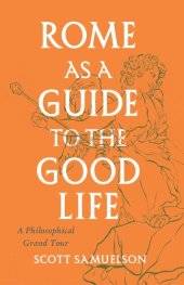 book Rome as a Guide to the Good Life: A Philosophical Grand Tour