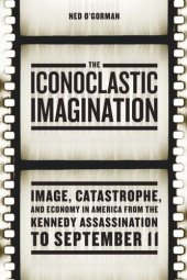 book The Iconoclastic Imagination: Image, Catastrophe, and Economy in America from the Kennedy Assassination to September 11