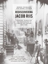 book Rediscovering Jacob Riis: Exposure Journalism and Photography in Turn-of-the-Century New York