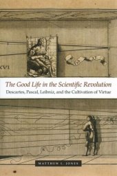 book The Good Life in the Scientific Revolution: Descartes, Pascal, Leibniz, and the Cultivation of Virtue