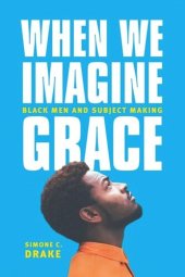 book When We Imagine Grace: Black Men and Subject Making