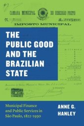 book The Public Good and the Brazilian State: Municipal Finance and Public Services in São Paulo, 1822–1930