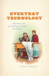 book Everyday Technology: Machines and the Making of India's Modernity