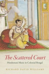 book The Scattered Court: Hindustani Music in Colonial Bengal