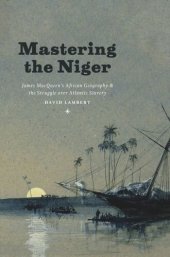 book Mastering the Niger: James MacQueen's African Geography and the Struggle over Atlantic Slavery