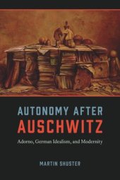 book Autonomy After Auschwitz: Adorno, German Idealism, and Modernity