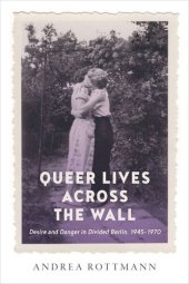 book Queer Lives across the Wall: Desire and Danger in Divided Berlin, 1945–1970