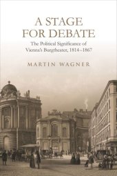 book A Stage for Debate: The Political Significance of Vienna’s Burgtheater, 1814–1867