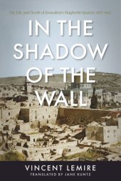 book In the Shadow of the Wall: The Life and Death of Jerusalem's Maghrebi Quarter, 1187–1967