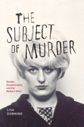 book The Subject of Murder: Gender, Exceptionality, and the Modern Killer