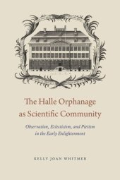 book The Halle Orphanage as Scientific Community: Observation, Eclecticism, and Pietism in the Early Enlightenment