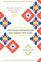 book Gentleman Troubadours and Andean Pop Stars: Huayno Music, Media Work, and Ethnic Imaginaries in Urban Peru