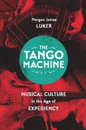 book The Tango Machine: Musical Culture in the Age of Expediency