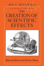 book The Creation of Scientific Effects: Heinrich Hertz and Electric Waves