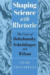 book Shaping Science with Rhetoric: The Cases of Dobzhansky, Schrodinger, and Wilson