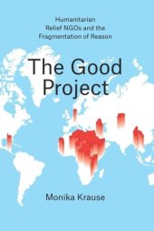 book The Good Project: Humanitarian Relief NGOs and the Fragmentation of Reason