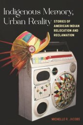 book Indigenous Memory, Urban Reality: Stories of American Indian Relocation and Reclamation