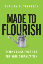 book Made to Flourish : Beyond Quick Fixes to a Thriving Organization