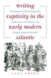 book Writing Captivity in the Early Modern Atlantic : Circulations of Knowledge and Authority in the Iberian and English Imperial Worlds