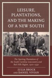 book Leisure, Plantations, and the Making of a New South: The Sporting Plantations of the South Carolina Lowcountry and Red Hills Region, 1900–1940