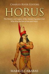 book Horus: The History and Legacy of the Ancient Egyptian God Who Was the Son of Isis and Osiris