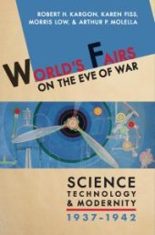 book World's Fairs on the Eve of War : Science, Technology, and Modernity, 1937-1942