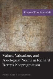 book Values, Valuations, and Axiological Norms in Richard Rorty's Neopragmatism : Studies, Polemics, Interpretations