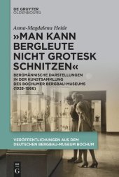 book „Man kann Bergleute nicht grotesk schnitzen“: Bergmännische Darstellungen in der Kunstsammlung des Bochumer Bergbau-Museums (1928–1966)