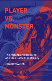 book Player vs. Monster: The Making and Breaking of Video Game Monstrosity