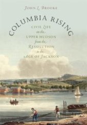 book Columbia Rising : Civil Life on the Upper Hudson from the Revolution to the Age of Jackson