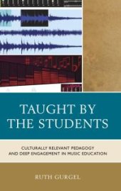 book Taught by the Students : Culturally Relevant Pedagogy and Deep Engagement in Music Education