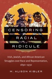 book Censoring Racial Ridicule: Irish, Jewish, and African American Struggles over Race and Representation, 1890-1930