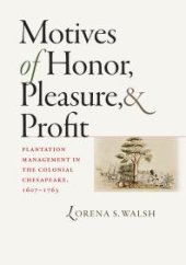 book Motives of Honor, Pleasure, and Profit : Plantation Management in the Colonial Chesapeake, 1607-1763