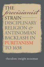 book The Precisianist Strain : Disciplinary Religion and Antinomian Backlash in Puritanism To 1638