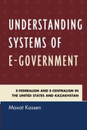 book Understanding Systems of e-Government : e-Federalism and e-Centralism in the United States and Kazakhstan