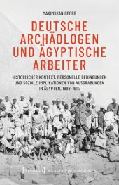 book Deutsche Archäologen und ägyptische Arbeiter: Historischer Kontext, personelle Bedingungen und soziale Implikationen von Ausgrabungen in Ägypten, 1898-1914