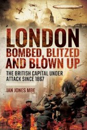 book London: Bombed, Blitzed and Blown Up: The British Capital Under Attack Since 1867