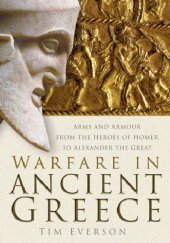 book Warfare in Ancient Greece: Arms and Armour From the Heroes of Homer to Alexander the Great