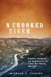 book A Crooked River: Rustlers, Rangers, and Regulars on the Lower Rio Grande, 1861–1877