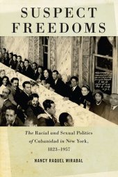 book Suspect Freedoms: The Racial and Sexual Politics of Cubanidad in New York, 1823-1957 (Culture, Labor, History, 3)