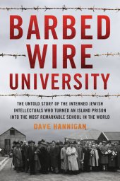 book Barbed Wire University: The Untold Story of the Interned Jewish Intellectuals Who Turned an Island Prison Into the Most Remarkable School in the World