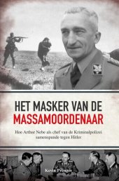 book Het masker van de massamoordenaar: hoe Arthur Nebe als chef van de Kriminalpolizei samenspande tegen Hitler