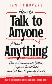 book How to Talk to Anyone About Anything: How to Communicate Better, Improve Social Skills and Get Your Arguments Across (Master Your Communication and Social Skills)