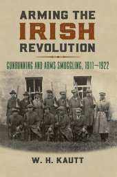 book Arming the Irish Revolution: Gunrunning and Arms Smuggling, 1911– 1922 (Modern War Studies)