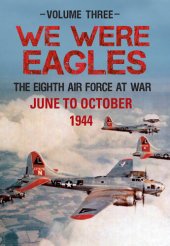 book We Were Eagles Volume Three: The Eighth Air Force at War June to October 1944