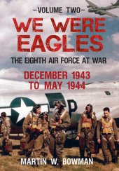 book We Were Eagles Volume Two: The Eighth Air Force at War December 1943 to May 1944