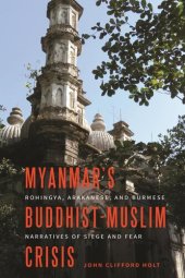 book Myanmar’s Buddhist-Muslim Crisis: Rohingya, Arakanese, and Burmese Narratives of Siege and Fear